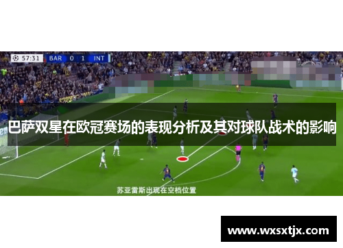 巴萨双星在欧冠赛场的表现分析及其对球队战术的影响