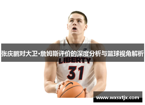 张庆鹏对大卫·詹姆斯评价的深度分析与篮球视角解析